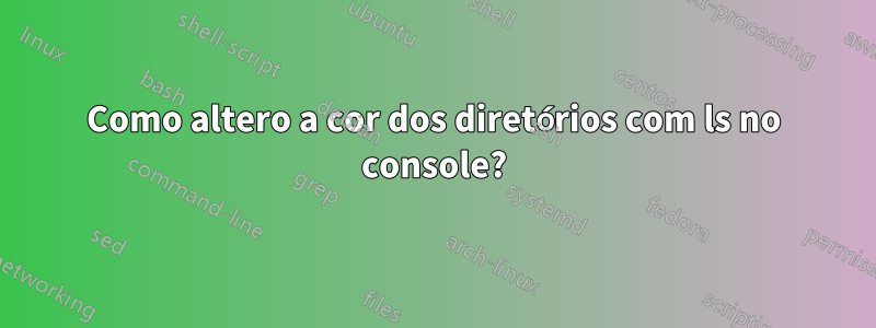 Como altero a cor dos diretórios com ls no console?