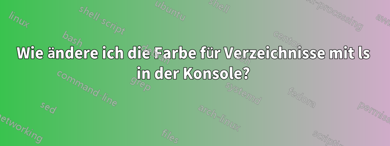 Wie ändere ich die Farbe für Verzeichnisse mit ls in der Konsole?