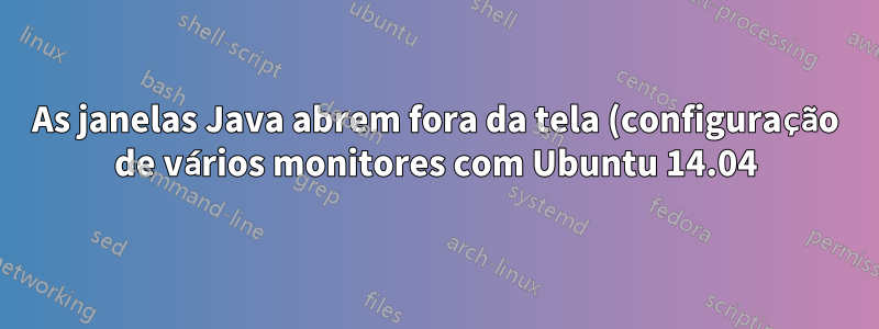 As janelas Java abrem fora da tela (configuração de vários monitores com Ubuntu 14.04)