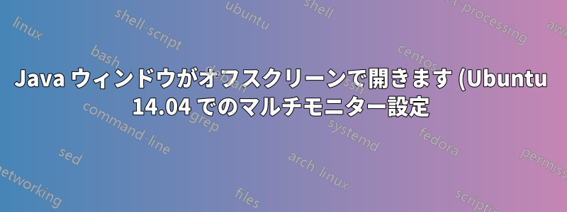 Java ウィンドウがオフスクリーンで開きます (Ubuntu 14.04 でのマルチモニター設定)