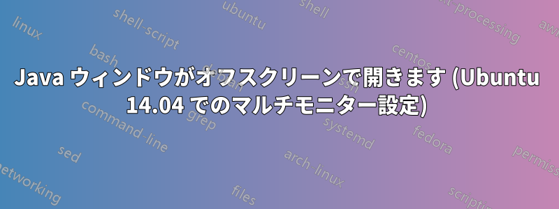 Java ウィンドウがオフスクリーンで開きます (Ubuntu 14.04 でのマルチモニター設定)