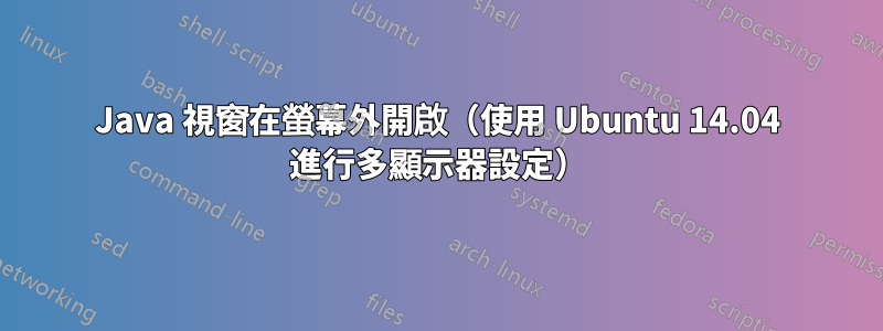 Java 視窗在螢幕外開啟（使用 Ubuntu 14.04 進行多顯示器設定）