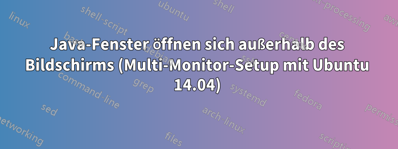 Java-Fenster öffnen sich außerhalb des Bildschirms (Multi-Monitor-Setup mit Ubuntu 14.04)