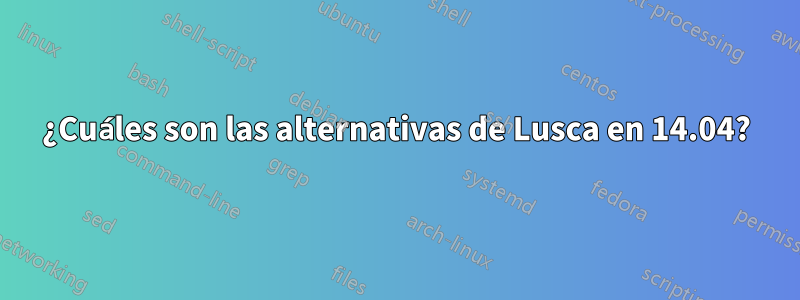 ¿Cuáles son las alternativas de Lusca en 14.04?