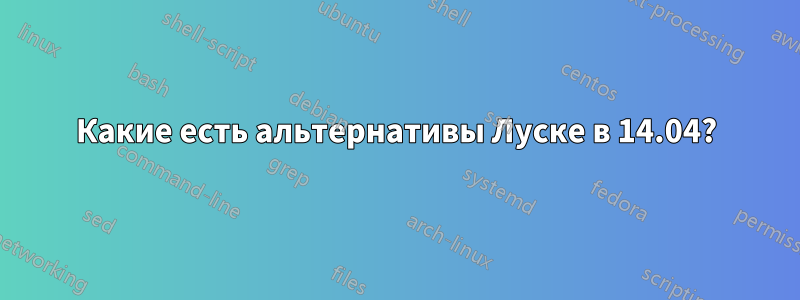 Какие есть альтернативы Луске в 14.04?