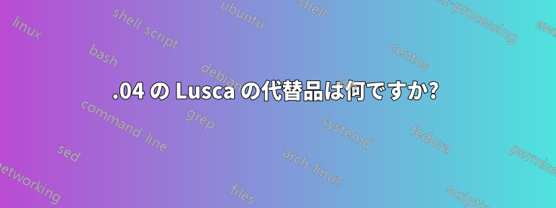 14.04 の Lusca の代替品は何ですか?