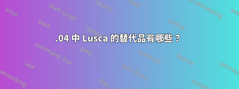 14.04 中 Lusca 的替代品有哪些？