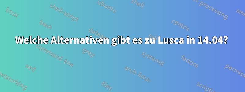 Welche Alternativen gibt es zu Lusca in 14.04?