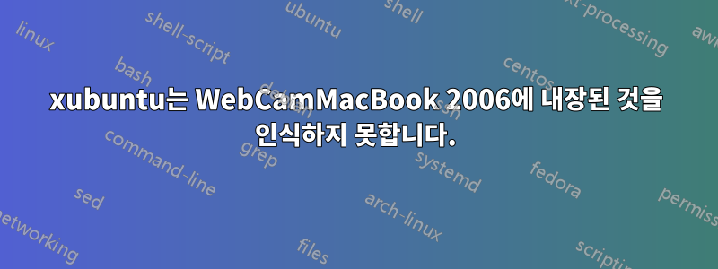 xubuntu는 WebCamMacBook 2006에 내장된 것을 인식하지 못합니다.