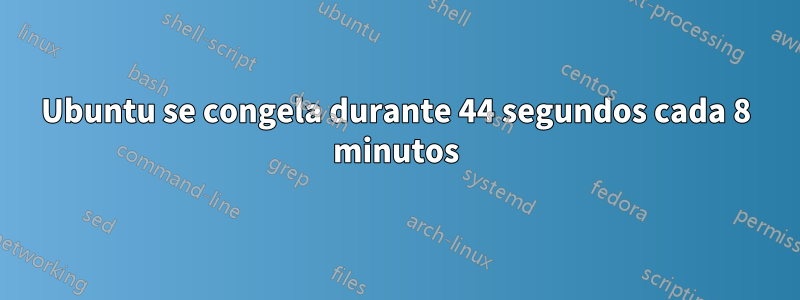 Ubuntu se congela durante 44 segundos cada 8 minutos