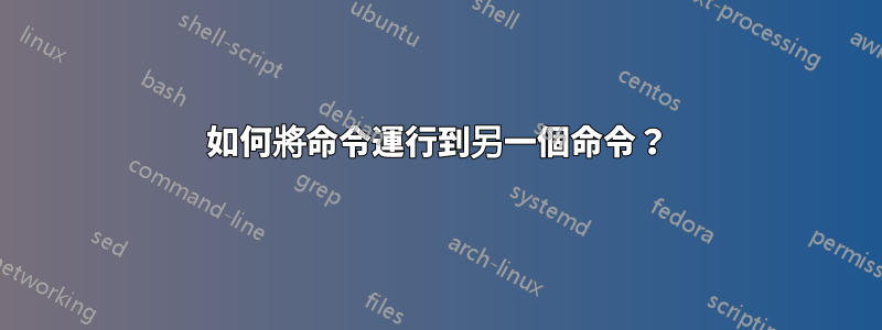如何將命令運行到另一個命令？