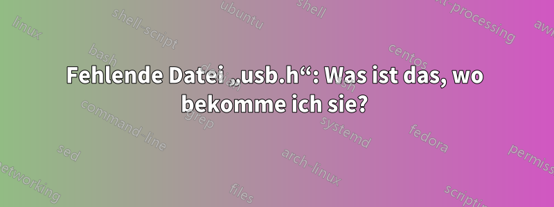 Fehlende Datei „usb.h“: Was ist das, wo bekomme ich sie?