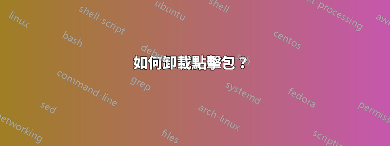 如何卸載點擊包？ 