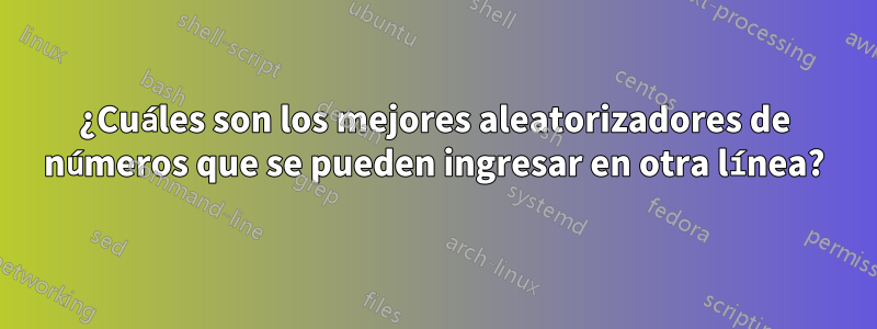 ¿Cuáles son los mejores aleatorizadores de números que se pueden ingresar en otra línea?