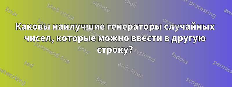 Каковы наилучшие генераторы случайных чисел, которые можно ввести в другую строку?