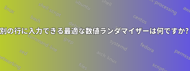 別の行に入力できる最適な数値ランダマイザーは何ですか?