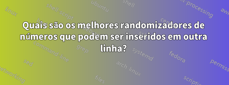 Quais são os melhores randomizadores de números que podem ser inseridos em outra linha?