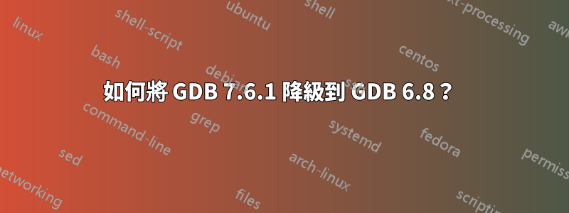 如何將 GDB 7.6.1 降級到 GDB 6.8？ 