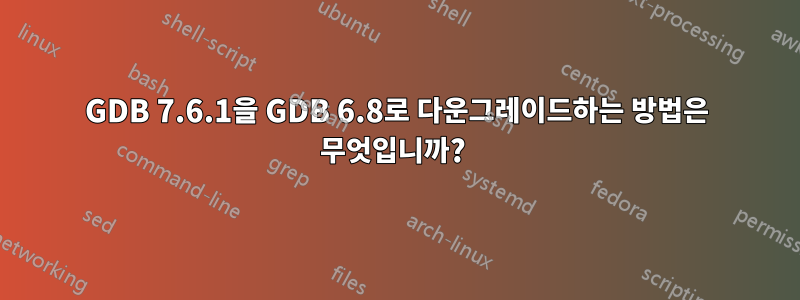 GDB 7.6.1을 GDB 6.8로 다운그레이드하는 방법은 무엇입니까? 