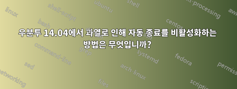 우분투 14.04에서 과열로 인해 자동 종료를 비활성화하는 방법은 무엇입니까?