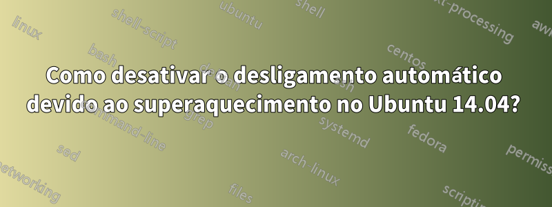 Como desativar o desligamento automático devido ao superaquecimento no Ubuntu 14.04?