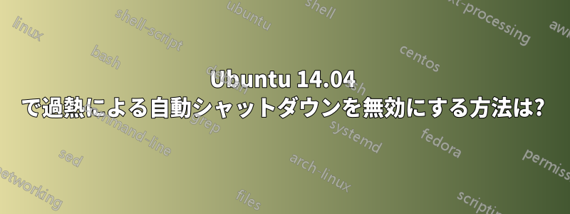 Ubuntu 14.04 で過熱による自動シャットダウンを無効にする方法は?