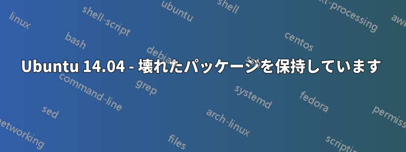 Ubuntu 14.04 - 壊れたパッケージを保持しています
