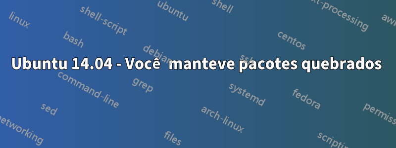 Ubuntu 14.04 - Você manteve pacotes quebrados