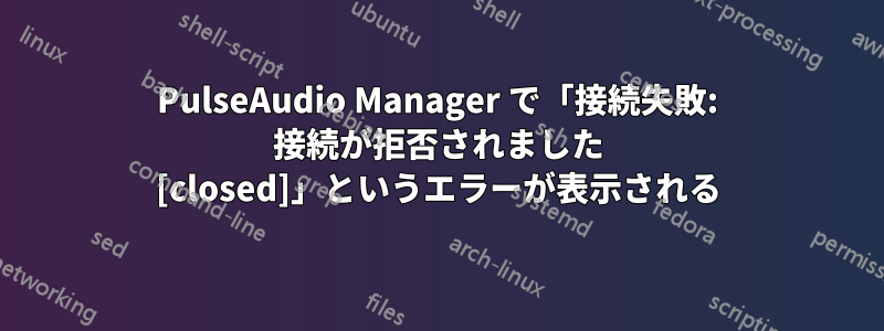 PulseAudio Manager で「接続失敗: 接続が拒否されました [closed]」というエラーが表示される
