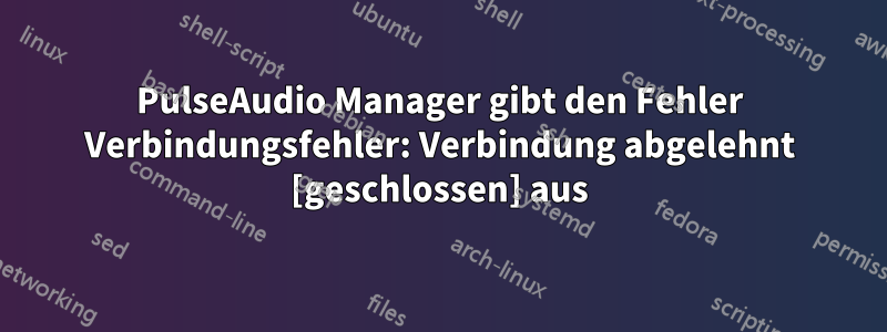 PulseAudio Manager gibt den Fehler Verbindungsfehler: Verbindung abgelehnt [geschlossen] aus