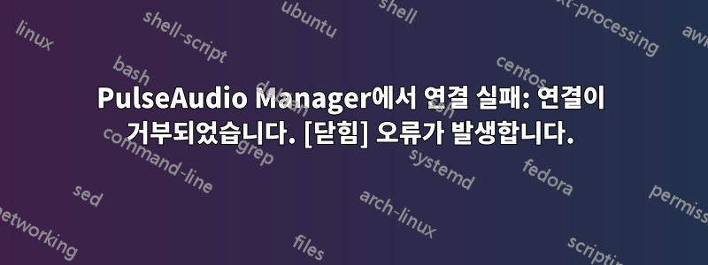 PulseAudio Manager에서 연결 실패: 연결이 거부되었습니다. [닫힘] 오류가 발생합니다.