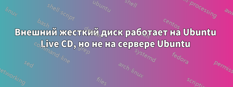 Внешний жесткий диск работает на Ubuntu Live CD, но не на сервере Ubuntu