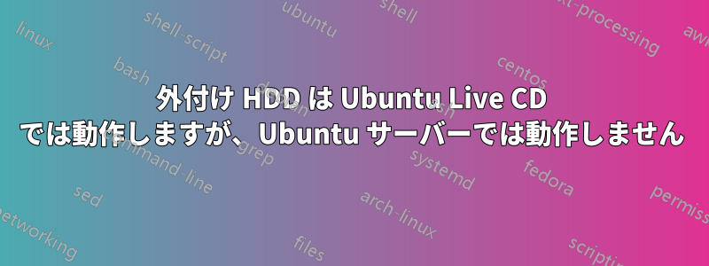 外付け HDD は Ubuntu Live CD では動作しますが、Ubuntu サーバーでは動作しません