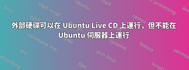 外部硬碟可以在 Ubuntu Live CD 上運行，但不能在 Ubuntu 伺服器上運行