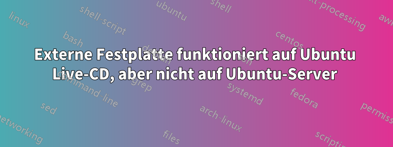 Externe Festplatte funktioniert auf Ubuntu Live-CD, aber nicht auf Ubuntu-Server