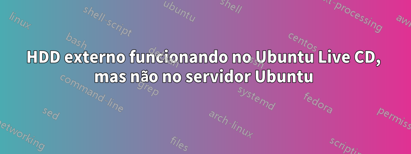HDD externo funcionando no Ubuntu Live CD, mas não no servidor Ubuntu