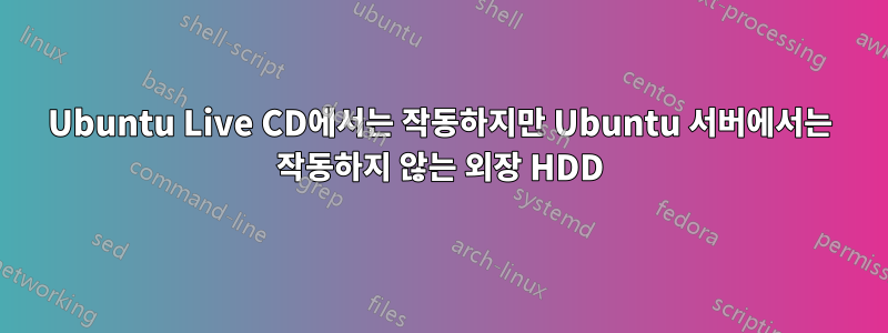 Ubuntu Live CD에서는 작동하지만 Ubuntu 서버에서는 작동하지 않는 외장 HDD