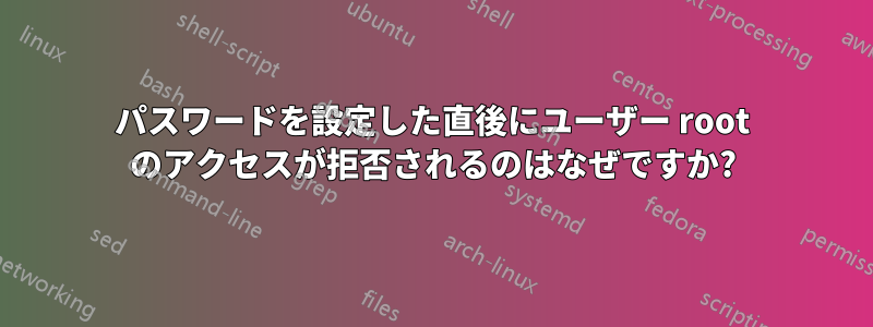パスワードを設定した直後にユーザー root のアクセスが拒否されるのはなぜですか?
