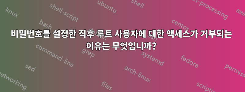 비밀번호를 설정한 직후 루트 사용자에 대한 액세스가 거부되는 이유는 무엇입니까?