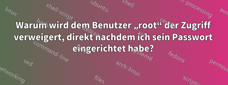 Warum wird dem Benutzer „root“ der Zugriff verweigert, direkt nachdem ich sein Passwort eingerichtet habe?