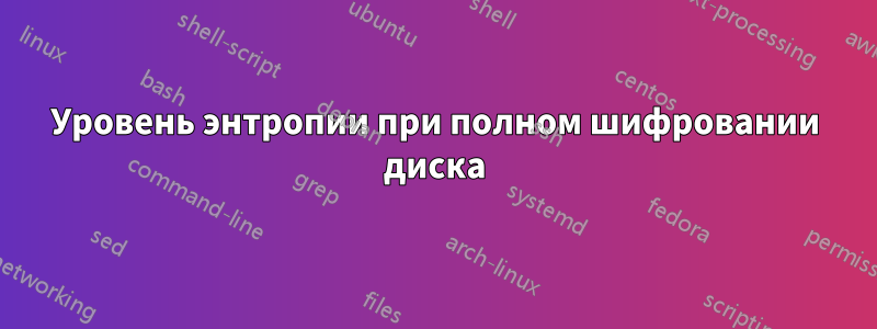 Уровень энтропии при полном шифровании диска