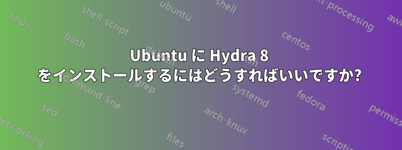 Ubuntu に Hydra 8 をインストールするにはどうすればいいですか?
