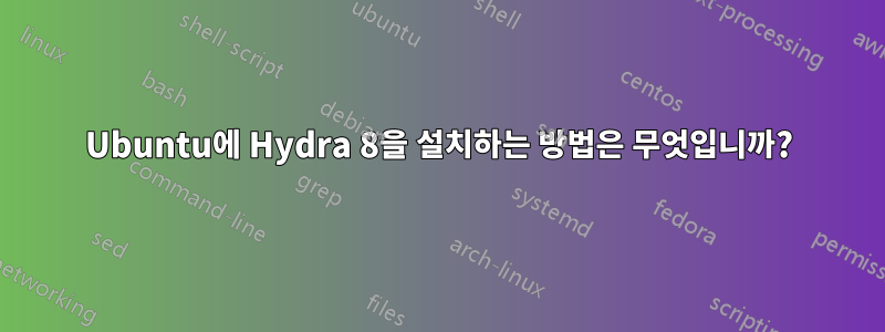 Ubuntu에 Hydra 8을 설치하는 방법은 무엇입니까?