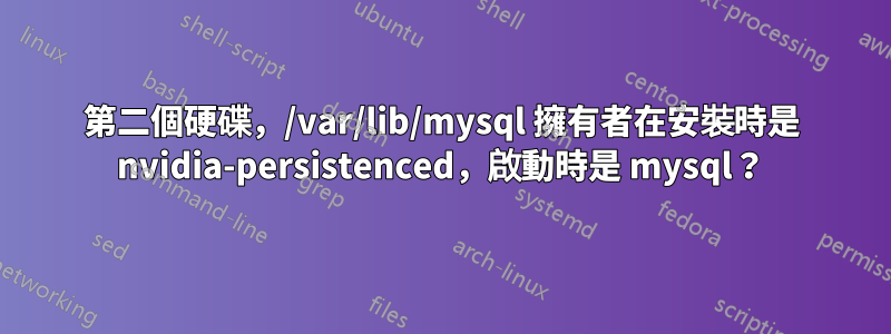 第二個硬碟，/var/lib/mysql 擁有者在安裝時是 nvidia-persistenced，啟動時是 mysql？