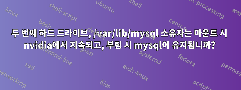 두 번째 하드 드라이브, /var/lib/mysql 소유자는 마운트 시 nvidia에서 지속되고, 부팅 시 mysql이 유지됩니까?