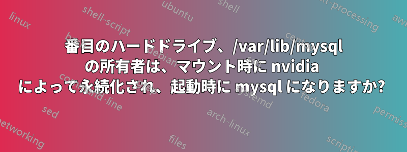 2 番目のハードドライブ、/var/lib/mysql の所有者は、マウント時に nvidia によって永続化され、起動時に mysql になりますか?