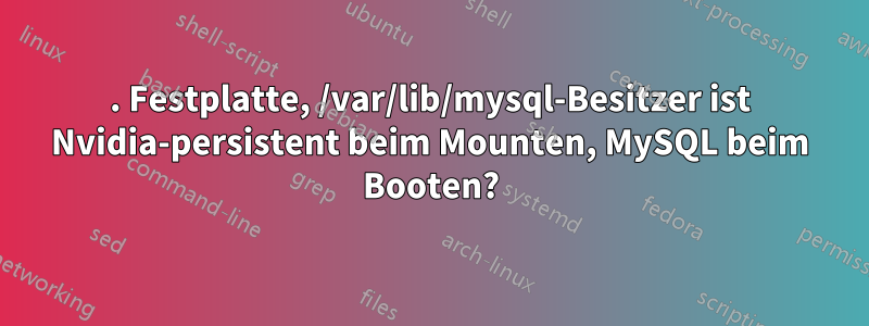 2. Festplatte, /var/lib/mysql-Besitzer ist Nvidia-persistent beim Mounten, MySQL beim Booten?