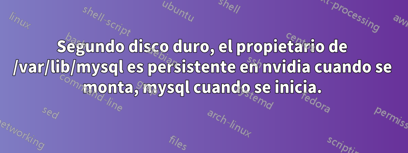 Segundo disco duro, el propietario de /var/lib/mysql es persistente en nvidia cuando se monta, mysql cuando se inicia.