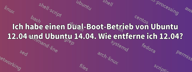 Ich habe einen Dual-Boot-Betrieb von Ubuntu 12.04 und Ubuntu 14.04. Wie entferne ich 12.04?