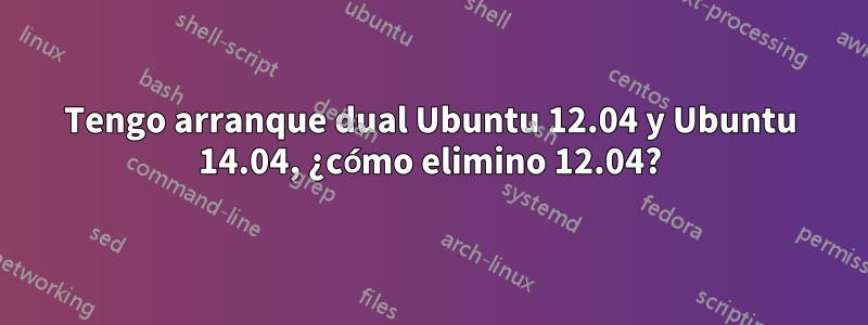Tengo arranque dual Ubuntu 12.04 y Ubuntu 14.04, ¿cómo elimino 12.04?